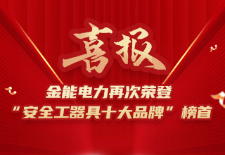 連續(xù)4年榮登“安全工器具十大品牌”榜首，金能電力品牌價(jià)值再躍升